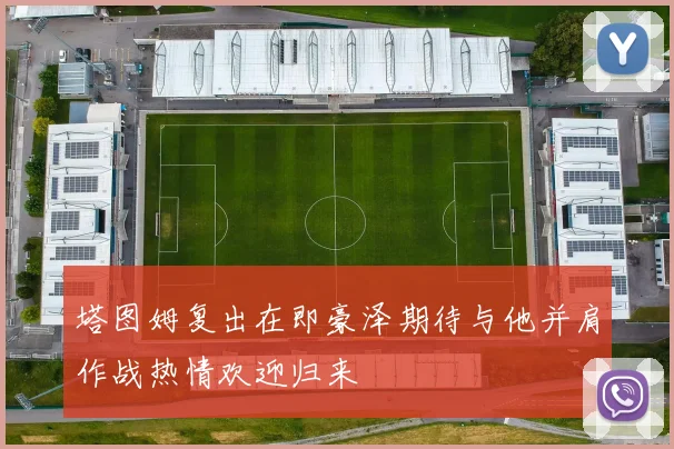 塔图姆复出在即豪泽期待与他并肩作战热情欢迎归来