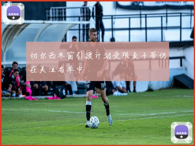 切尔西冬窗引援计划受限麦卡蒂仍在关注名单中
