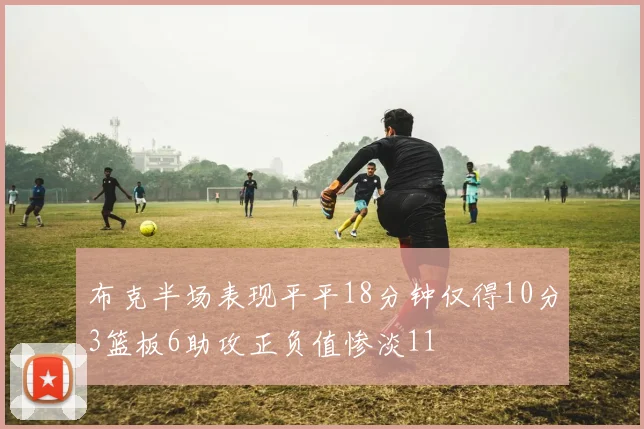 布克半场表现平平18分钟仅得10分3篮板6助攻正负值惨淡11