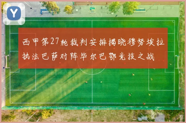 西甲第27轮裁判安排揭晓穆努埃拉执法巴萨对阵毕尔巴鄂竞技之战